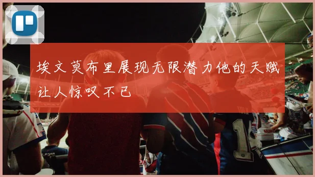 埃文莫布里展现无限潜力他的天赋让人惊叹不已