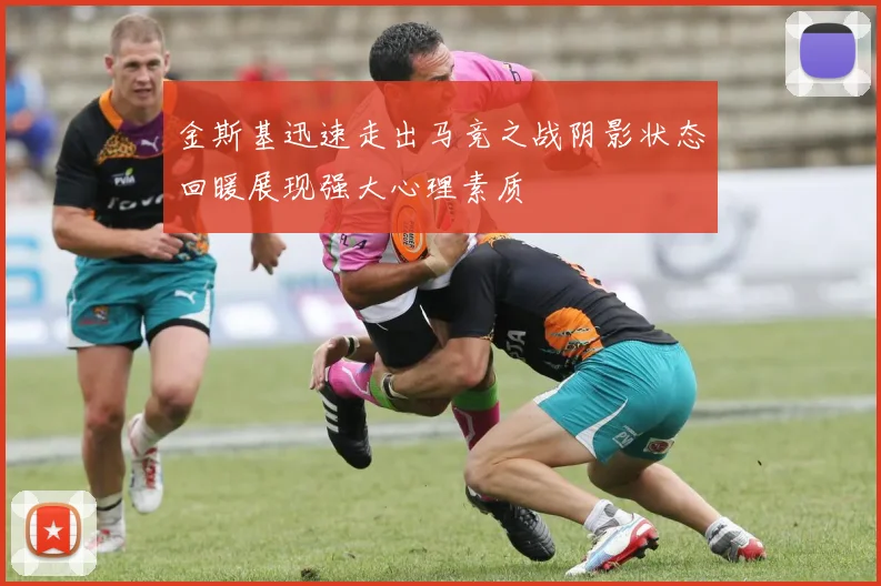 金斯基迅速走出马竞之战阴影状态回暖展现强大心理素质