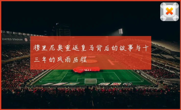 穆里尼奥重返皇马背后的故事与十三年的风雨历程