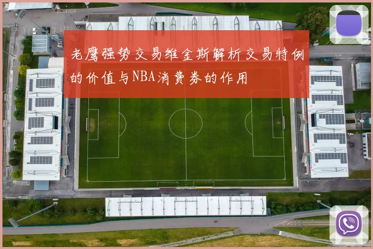 老鹰强势交易维金斯解析交易特例的价值与NBA消费券的作用