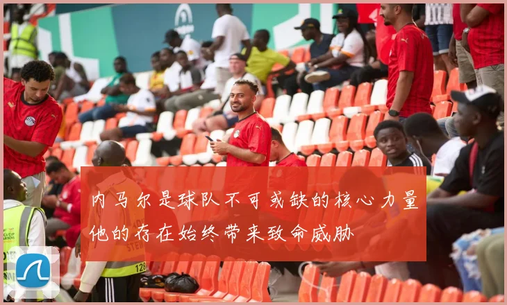 内马尔是球队不可或缺的核心力量他的存在始终带来致命威胁